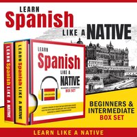 Learn Spanish Like a Native – Beginners & Intermediate Box Set: Learning Spanish in Your Car Has Never Been Easier! Have Fun with Crazy Vocabulary, Daily Used Phrases & Correct Pronunciations - Learn Like A Native