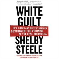White Guilt: How Blacks and Whites Together Destroyed the Promise of the Civil Rights Era - Shelby Steele