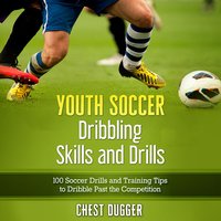 Youth Soccer Dribbling Skills and Drills: 100 Soccer Drills and Training Tips to Dribble Past the Competition - Chest Dugger