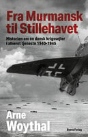 Fra Murmansk til Stillehavet: – historien om en dansk krigssejler i allieret tjeneste 1940-1945 - Arne Woythal
