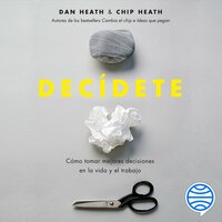 Decídete: Cómo tomar las mejores decisiones en la vida y el trabajo - Dan Heath, Chip Heath