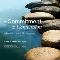 A Commitment to Compassion: Reflections from a Life of Service - Avram R. Kraft MD