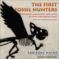 The First Fossil Hunters: Dinosaurs, Mammoths, and Myth in Greek and Roman Times - Adrienne Mayor