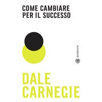 Come cambiare per il successo - Dale Carnegie
