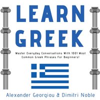Learn Greek: Master Everyday Conversations With 1001 Most Common Greek Phrases For Beginners! - Alexander Georgiou, Dimitri Noble