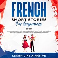 French Short Stories for Beginners Book 1: Over 100 Dialogues and Daily Used Phrases to Learn French in Your Car. Have Fun & Grow Your Vocabulary, with Crazy Effective Language Learning Lessons - Learn Like A Native