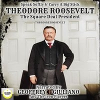 Speak Softly & Carry A Big Stick - Theodore Roosevelt, The Square Deal President - Theodore Roosevelt