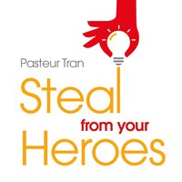 Steal From Your Heroes - Dr. Pasteur Tran