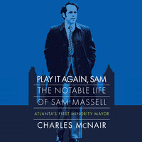 Play it Again, Sam: The Notable Life of Sam Massell, Atlanta’s First Minority Mayor - Charles McNair