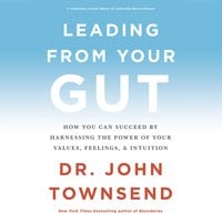 Leading from Your Gut: How You Can Succeed by Harnessing the Power of Your Values, Feelings, and Intuition - John Townsend