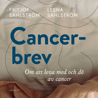Cancerbrev : Att leva med och dö av cancer - Fritjof Sahlström, Leena Sahlström