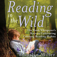 Reading in the Wild: The Book Whisperer's Keys to Cultivating Lifelong Reading Habits - Donalyn Miller, Susan Kelley