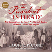 The President Is Dead!: The Extraordinary Stories of Presidential Deaths, Final Days, Burials, and Beyond (Updated Edition) - Louis L. Picone