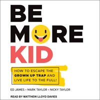 Be More Kid: How to Escape the Grown Up Trap and Live Life to the Full! - Mark Taylor, Nicky Taylor, Ed James