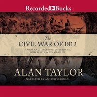 The Civil War of 1812: American Citizens, British Subjects, Irish Rebels,  Indian Allies - Alan Taylor