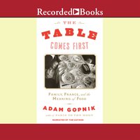 The Table Comes First: Family, France, and the Meaning of Food - Adam Gopnik