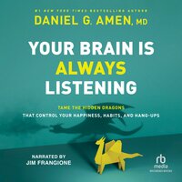 Your Brain Is Always Listening: Tame the Hidden Dragons That Control Your Happiness, Habits, and Hang-Ups - Daniel G. Amen