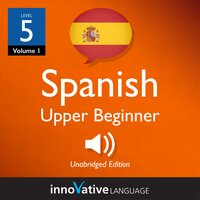 Learn Spanish - Level 5: Upper Beginner Spanish, Volume 1: Lessons 1-25 - Innovative Language Learning