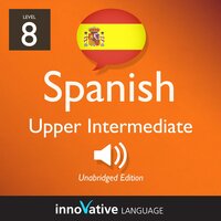 Learn Spanish - Level 8: Upper Intermediate Spanish, Volume 1: Lessons 1-25 - Innovative Language Learning
