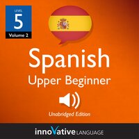 Learn Spanish - Level 5: Upper Beginner Spanish, Volume 2: Lessons 1-25 - Innovative Language Learning