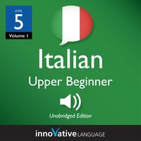 Learn Italian - Level 5: Upper Beginner Italian, Volume 1: Lessons 1-25 - Innovative Language Learning