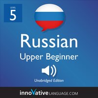Learn Russian - Level 5: Upper Beginner Russian, Volume 1: Lessons 1-25 - Innovative Language Learning