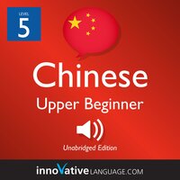 Learn Chinese - Level 5: Upper Beginner Chinese, Volume 1: Lessons 1-25 - Innovative Language Learning
