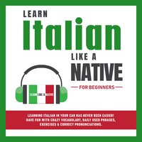 Learn Italian Like a Native for Beginners: Learning Italian in Your Car Has Never Been Easier! Have Fun with Crazy Vocabulary, Daily Used Phrases, Exercises & Correct Pronunciations - Learn Like A Native