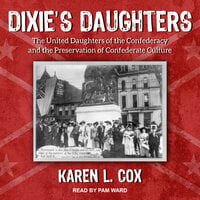 Dixie's Daughters: The United Daughters of the Confederandcy athe Preservation of Confederate Culture: The United Daughters of the Confederacy and the Preservation of Confederate Culture - Karen L. Cox