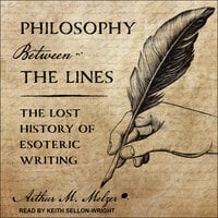 Philosophy Between the Lines: The Lost History of Esoteric Writing - Arthur M. Melzer
