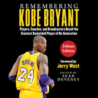 Remembering Kobe Bryant: Players, Coaches, and Broadcasters Recall the Greatest Basketball Player of His Generation - Sean Deveney, Jerry West