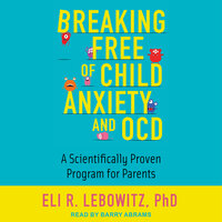 Breaking Free of Child Anxiety and OCD: A Scientifically Proven Program for Parents - Eli R. Lebowitz