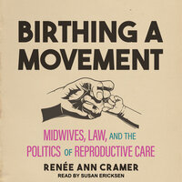 Birthing a Movement: Midwives, Law, and the Politics of Reproductive Care - Renee Ann Cramer