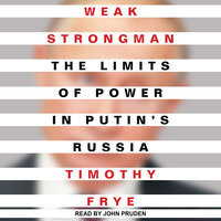 Weak Strongman: The Limits of Power in Putin's Russia - Timothy Frye
