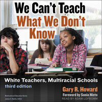 We Can't Teach What We Don't Know: White Teachers, Multiracial Schools: White Teachers, Multiracial Schools: Third Edition - Gary R. Howard