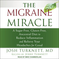 The Migraine Miracle: A Sugar-Free, Gluten-Free, Ancestral Diet to Reduce Inflammation and Relieve Your Headaches for Good - Josh Turknett, MD