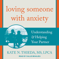 Loving Someone with Anxiety: Understanding and Helping Your Partner: Understanding & Helping Your Partner - Kate N. Thieda, MS, LPCA
