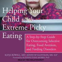 Helping Your Child with Extreme Picky Eating: A Step-by-Step Guide for Overcoming Selective Eating, Food Aversion, and Feeding Disorders - Katja Rowell, Jenny McGlothlin