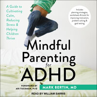 Mindful Parenting for ADHD: A Guide to Cultivating Calm, Reducing Stress, and Helping Children Thrive - Mark Bertin, MD