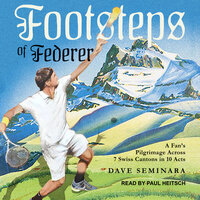 Footsteps of Federer: A Fan's Pilgrimage Across 7 Swiss Cantons in 10 Acts - Dave Seminara