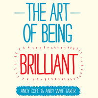 The Art of Being Brilliant: Transform Your Life by Doing What Works For You - Andy Cope, Andy Whittaker