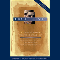 True Selves: Understanding Transsexualism-For Families, Friends, Coworkers, and Helping Professionals: Understanding Transsexualism--For Families, Friends, Coworkers, and Helping Professionals - Mildred L. Brown, Chloe Ann Rounsley