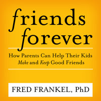 Friends Forever: How Parents Can Help Their Kids Make and Keep Good Friends: How Parents Can Help Their Kids Make and Keep Good Friends - Fred Frankel