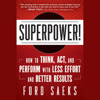 Superpower: How to Think, Act, and Perform with Less Effort and Better Results - Ford Saeks