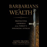 Barbarians of Wealth: Protecting Yourself from Today's Financial Attilas - Sandy Franks, Sara Nunnally