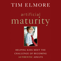 Artificial Maturity: Helping Kids Meet the Challenge of Becoming Authentic Adults - Tim Elmore