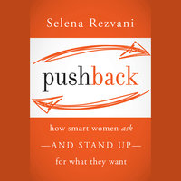 Pushback: How Smart Women Ask—and Stand Up—for What They Want: How Smart Women Ask--and Stand Up--for What They Want - Selena Rezvani, Lois P. Frankel