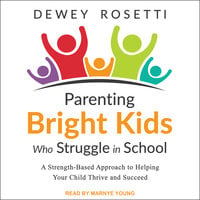 Parenting Bright Kids Who Struggle in School: A Strength-Based Approach to Helping Your Child Thrive and Succeed - Dewey Rosetti