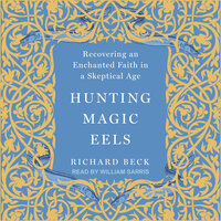 Hunting Magic Eels: Recovering an Enchanted Faith in a Skeptical Age - Richard Beck