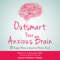 Outsmart Your Anxious Brain: Ten Simple Ways to Beat the Worry Trick - David A. Carbonell